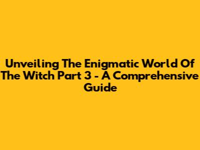 Unveiling The Enigmatic World Of 'The Witch Part 3' - A Comprehensive Guide