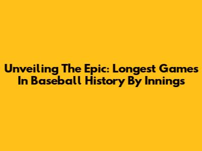 Unveiling The Epic: Longest Games In Baseball History By Innings