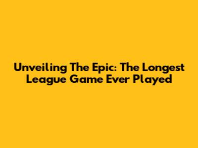 Unveiling The Epic: The Longest League Game Ever Played