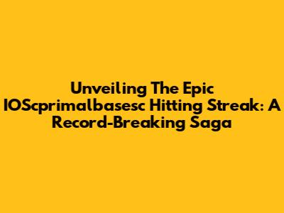 Unveiling The Epic IOScprimalbasesc Hitting Streak: A Record-Breaking Saga