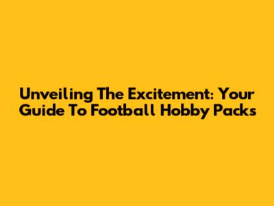 Unveiling The Excitement: Your Guide To Football Hobby Packs