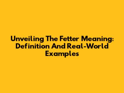 Unveiling The Fetter Meaning: Definition And Real-World Examples