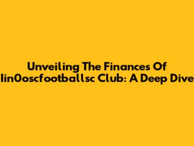 Unveiling The Finances Of Iin0oscfootballsc Club: A Deep Dive