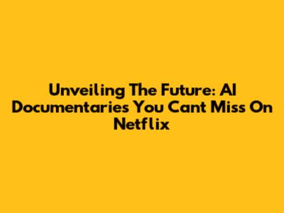 Unveiling The Future: AI Documentaries You Can't Miss On Netflix