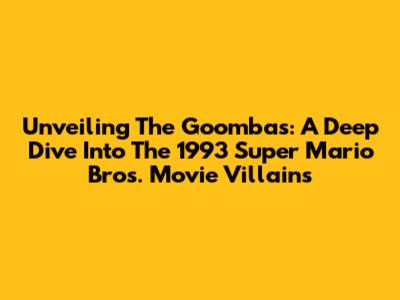 Unveiling The Goombas: A Deep Dive Into The 1993 Super Mario Bros. Movie Villains