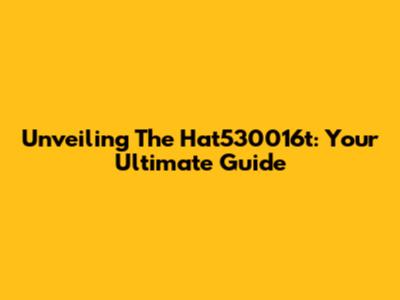 Unveiling The Hat530016t: Your Ultimate Guide