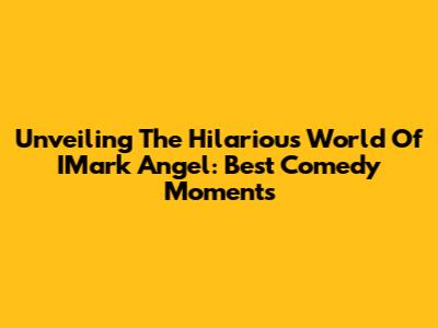 Unveiling The Hilarious World Of IMark Angel: Best Comedy Moments