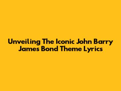 Unveiling The Iconic John Barry James Bond Theme Lyrics