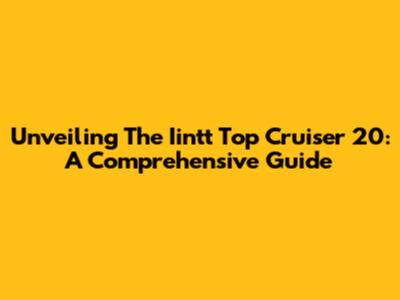 Unveiling The Iintt Top Cruiser 20: A Comprehensive Guide