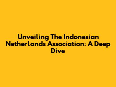 Unveiling The Indonesian Netherlands Association: A Deep Dive