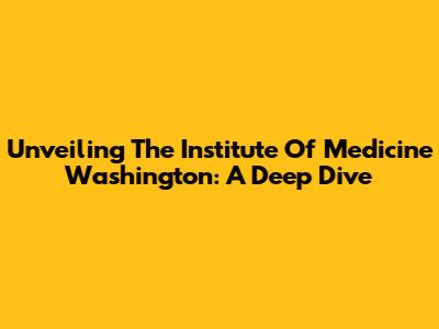 Unveiling The Institute Of Medicine Washington: A Deep Dive