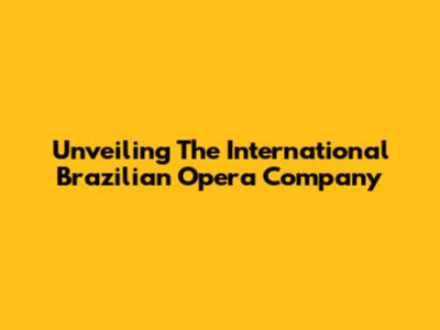 Unveiling The International Brazilian Opera Company