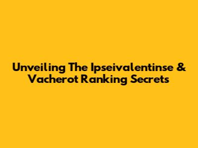 Unveiling The Ipseivalentinse & Vacherot Ranking Secrets