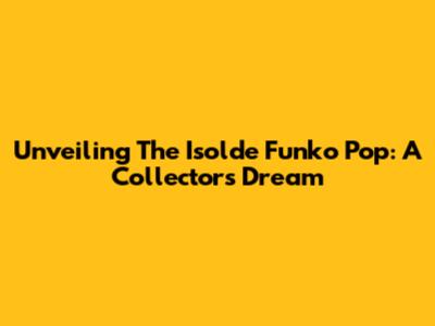 Unveiling The Isolde Funko Pop: A Collector's Dream