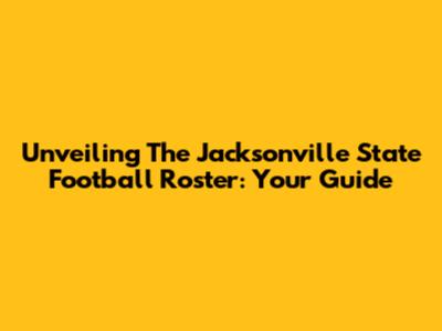 Unveiling The Jacksonville State Football Roster: Your Guide