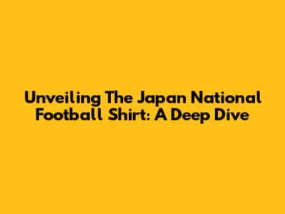 Unveiling The Japan National Football Shirt: A Deep Dive