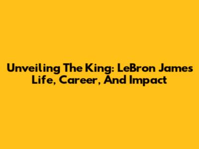 Unveiling The King: LeBron James' Life, Career, And Impact