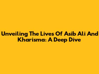 Unveiling The Lives Of Asib Ali And Kharisma: A Deep Dive