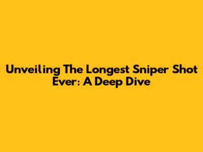 Unveiling The Longest Sniper Shot Ever: A Deep Dive