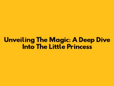 Unveiling The Magic: A Deep Dive Into The Little Princess