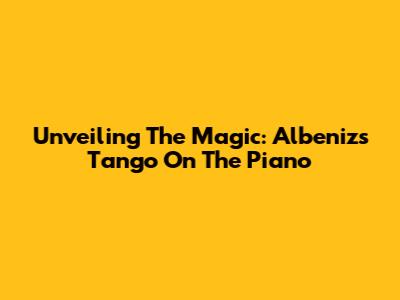 Unveiling The Magic: Albeniz's Tango On The Piano