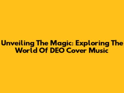 Unveiling The Magic: Exploring The World Of DEO Cover Music
