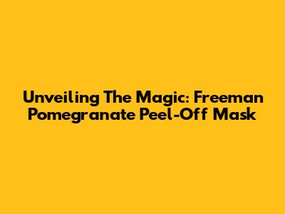 Unveiling The Magic: Freeman Pomegranate Peel-Off Mask