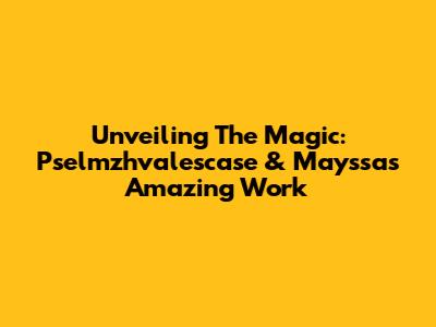 Unveiling The Magic: Pselmzhvalescase & Mayssa's Amazing Work