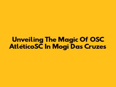 Unveiling The Magic Of OSC AtléticoSC In Mogi Das Cruzes