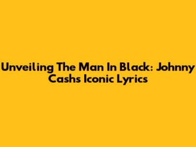 Unveiling The Man In Black: Johnny Cash's Iconic Lyrics