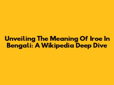 Unveiling The Meaning Of 'Iroe' In Bengali: A Wikipedia Deep Dive