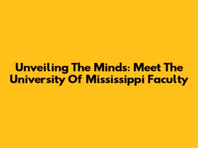Unveiling The Minds: Meet The University Of Mississippi Faculty