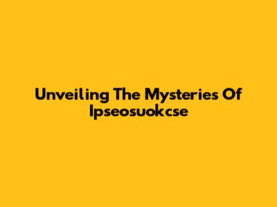 Unveiling The Mysteries Of Ipseosuokcse