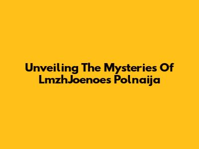 Unveiling The Mysteries Of LmzhJoenoes Polnaija