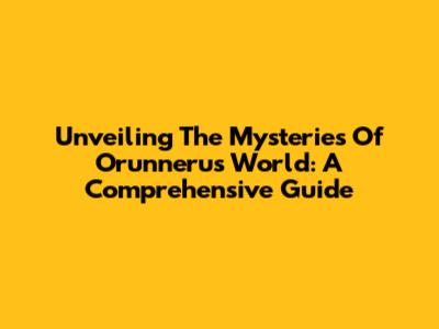 Unveiling The Mysteries Of Orunneru's World: A Comprehensive Guide
