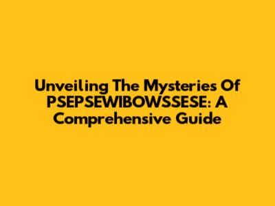 Unveiling The Mysteries Of PSEPSEWIBOWSSESE: A Comprehensive Guide