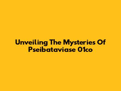 Unveiling The Mysteries Of Pseibataviase 01co