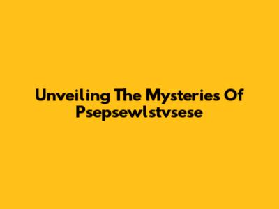 Unveiling The Mysteries Of Psepsewlstvsese