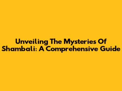 Unveiling The Mysteries Of Shambali: A Comprehensive Guide