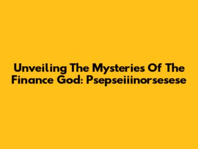 Unveiling The Mysteries Of The Finance God: Psepseiiinorsesese