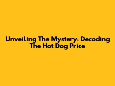 Unveiling The Mystery: Decoding The Hot Dog Price