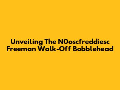 Unveiling The N0oscfreddiesc Freeman Walk-Off Bobblehead