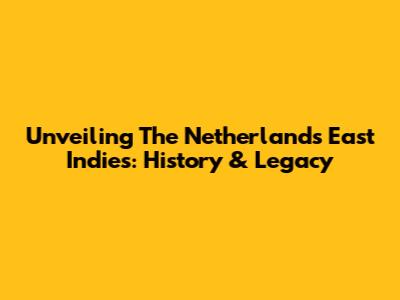 Unveiling The Netherlands East Indies: History & Legacy