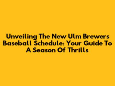 Unveiling The New Ulm Brewers Baseball Schedule: Your Guide To A Season Of Thrills