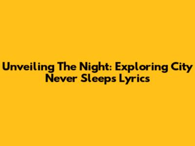 Unveiling The Night: Exploring 'City Never Sleeps' Lyrics