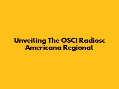 Unveiling The OSCI Radiosc Americana Regional