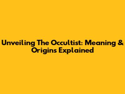 Unveiling The Occultist: Meaning & Origins Explained