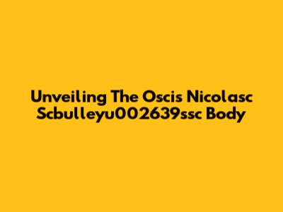 Unveiling The Oscis Nicolasc Scbulleyu002639ssc Body