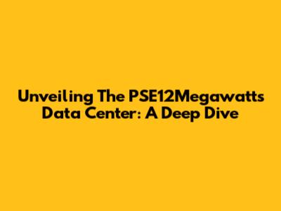 Unveiling The PSE12Megawatts Data Center: A Deep Dive