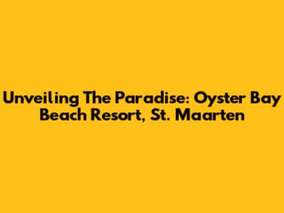 Unveiling The Paradise: Oyster Bay Beach Resort, St. Maarten
